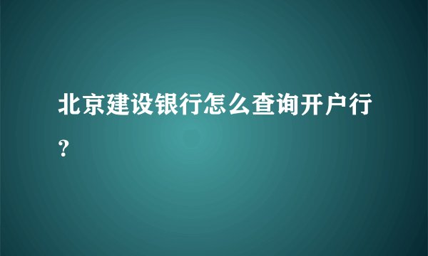 北京建设银行怎么查询开户行?