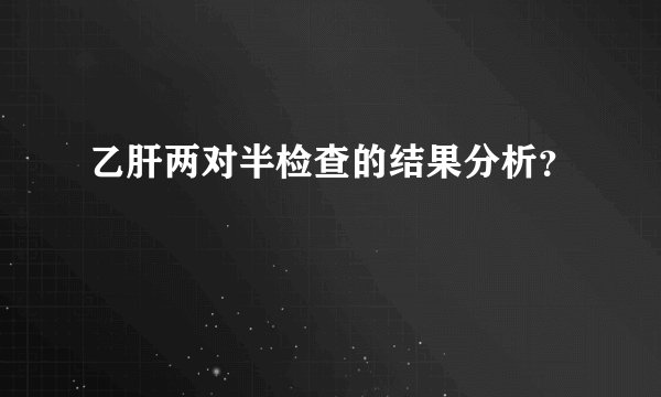 乙肝两对半检查的结果分析？