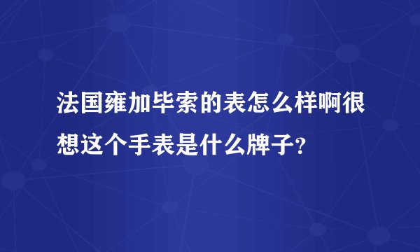 法国雍加毕索的表怎么样啊很想这个手表是什么牌子？