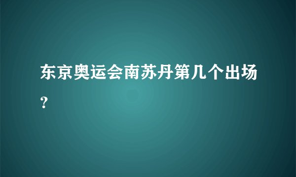 东京奥运会南苏丹第几个出场？