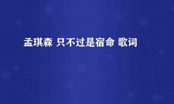 孟琪森 只不过是宿命 歌词