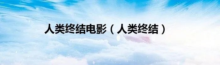 人类终结电影（人类终结）