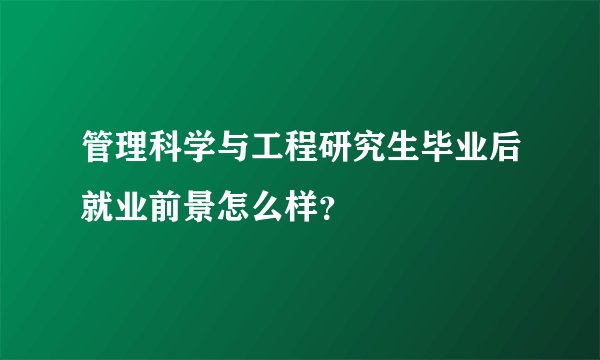 管理科学与工程研究生毕业后就业前景怎么样？