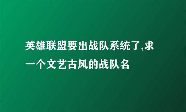 英雄联盟要出战队系统了,求一个文艺古风的战队名