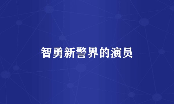 智勇新警界的演员