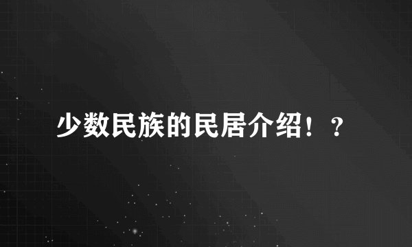 少数民族的民居介绍！？