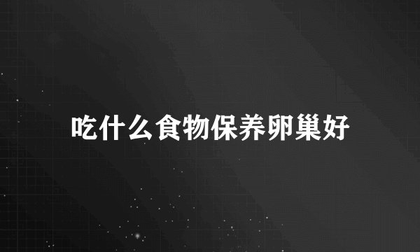 吃什么食物保养卵巢好