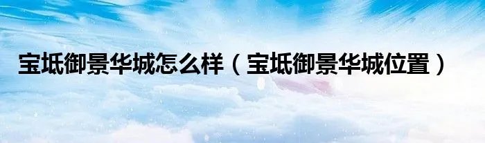宝坻御景华城怎么样(宝坻御景华城位置)