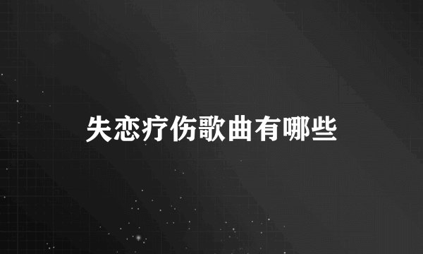 失恋疗伤歌曲有哪些