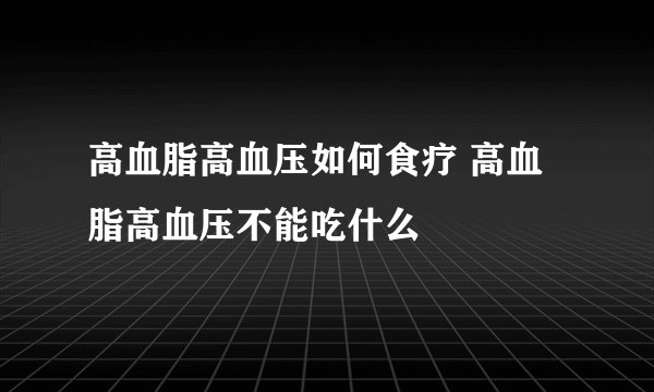 高血脂高血压如何食疗 高血脂高血压不能吃什么