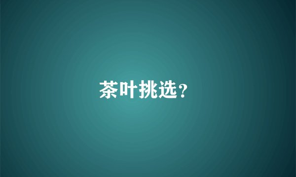 茶叶挑选？