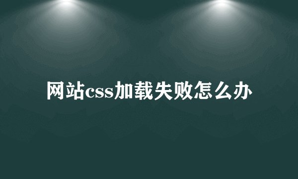 网站css加载失败怎么办