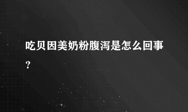 吃贝因美奶粉腹泻是怎么回事？
