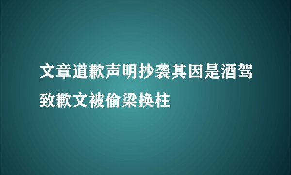 文章道歉声明抄袭其因是酒驾致歉文被偷梁换柱