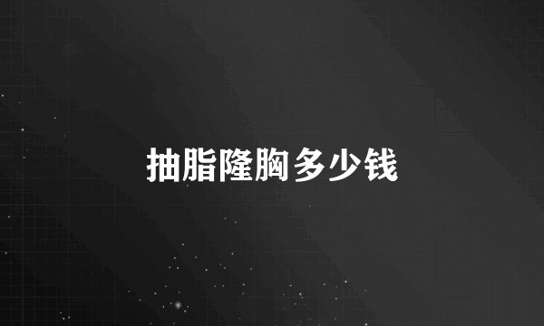 抽脂隆胸多少钱