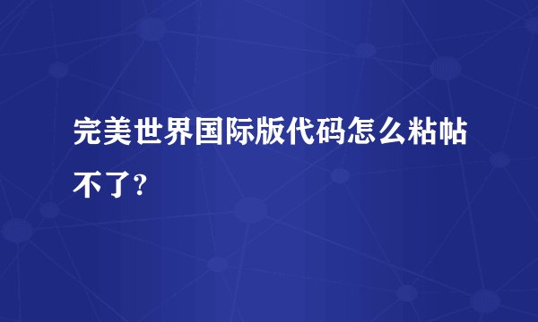 完美世界国际版代码怎么粘帖不了?