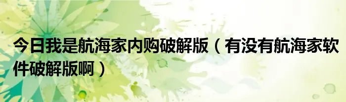 今日我是航海家内购破解版（有没有航海家软件破解版啊）