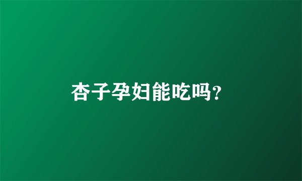 杏子孕妇能吃吗?