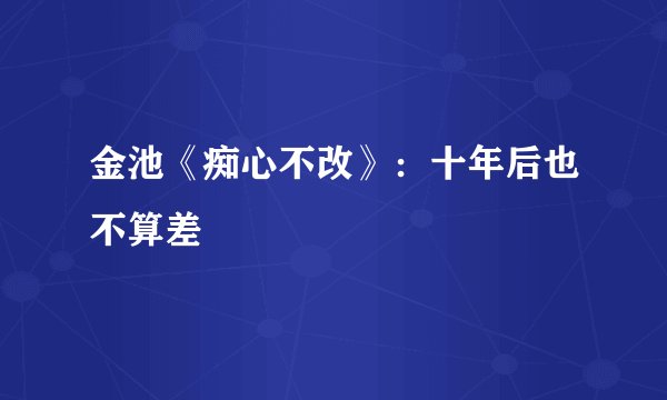 金池《痴心不改》：十年后也不算差