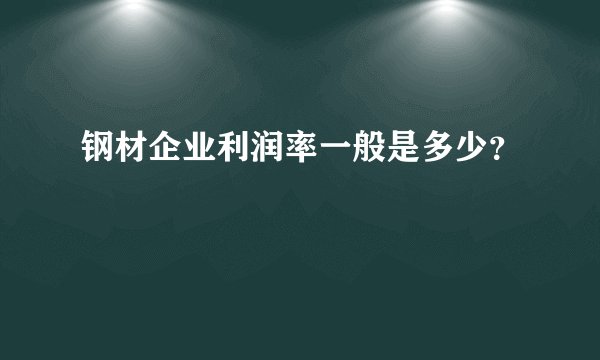 钢材企业利润率一般是多少？