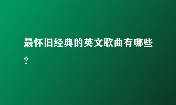 最怀旧经典的英文歌曲有哪些?