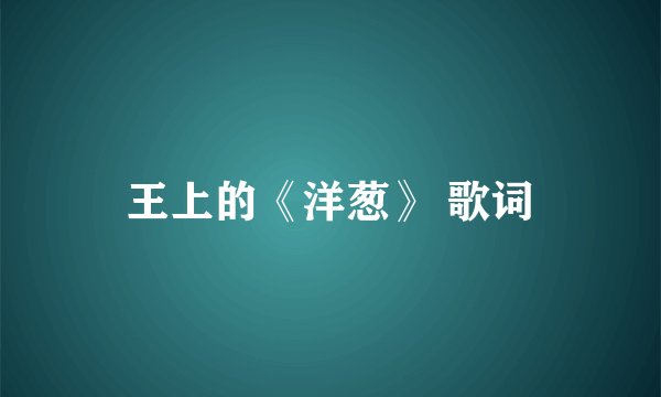 王上的《洋葱》 歌词