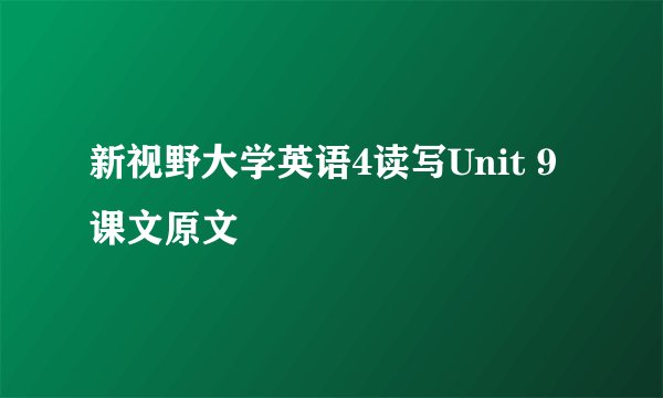 新视野大学英语4读写Unit 9课文原文