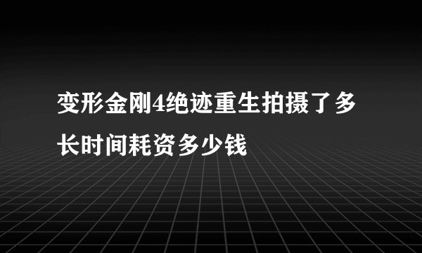 变形金刚4绝迹重生拍摄了多长时间耗资多少钱