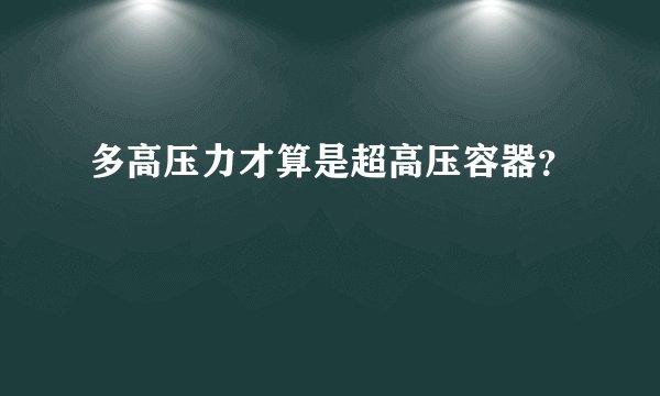 多高压力才算是超高压容器？