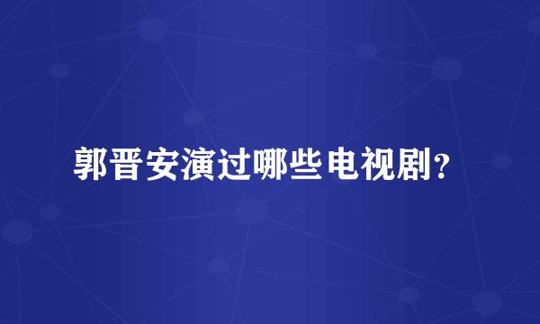 郭晋安演过哪些电视剧?