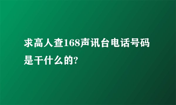 求高人查168声讯台电话号码是干什么的?
