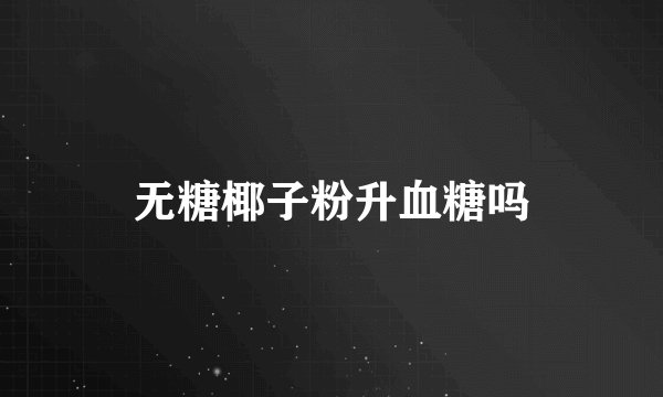 无糖椰子粉升血糖吗