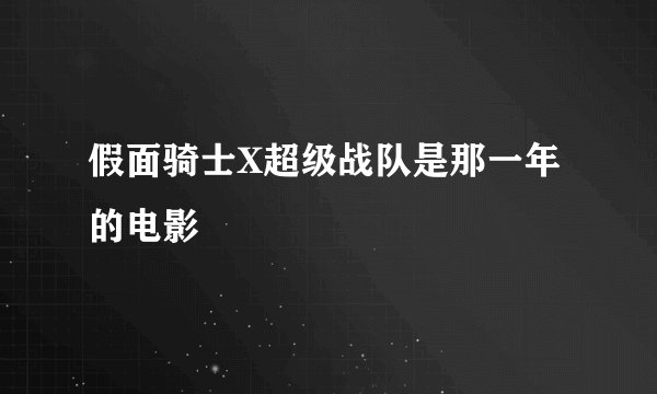 假面骑士X超级战队是那一年的电影