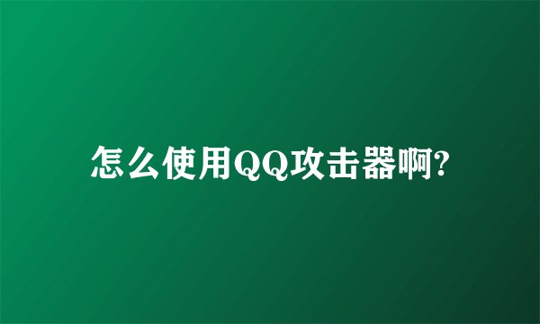 怎么使用QQ攻击器啊?