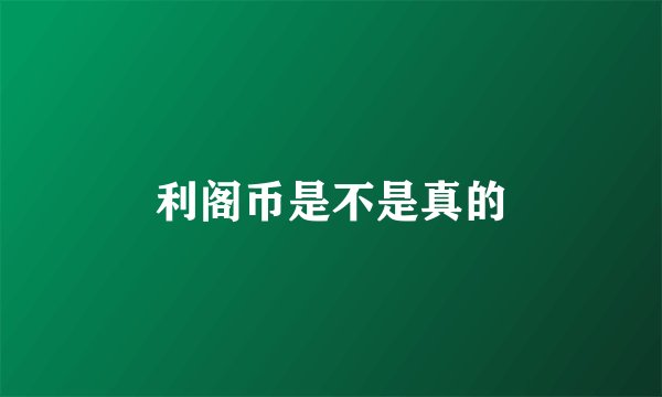 利阁币是不是真的