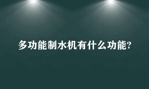 多功能制水机有什么功能?