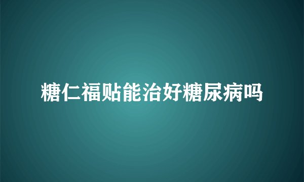 糖仁福贴能治好糖尿病吗