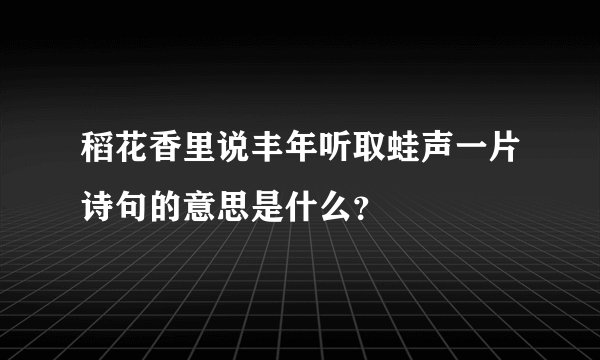 稻花香里说丰年听取蛙声一片诗句的意思是什么?