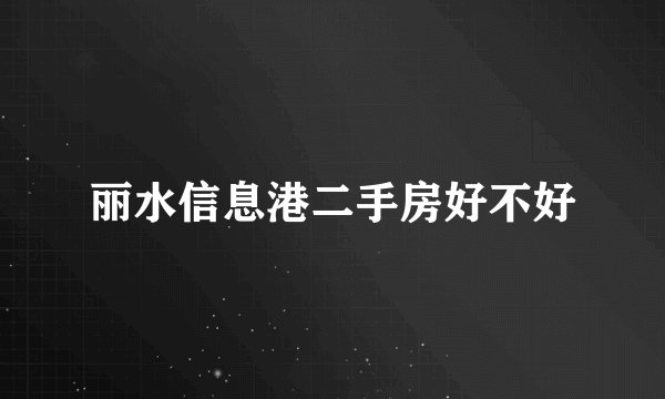 丽水信息港二手房好不好