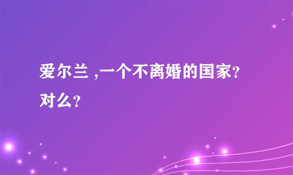 爱尔兰 ,一个不离婚的国家？对么？