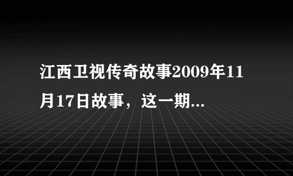 江西卫视传奇故事2009年11月17日故事,这一期讲的是什么故事?