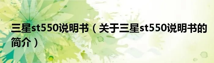 三星st550说明书（关于三星st550说明书的简介）