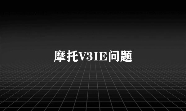 摩托V3IE问题