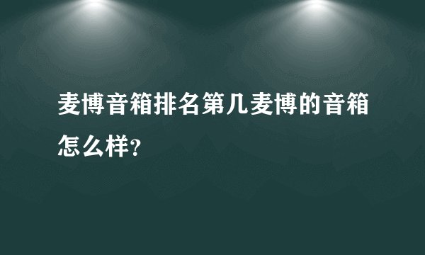 麦博音箱排名第几麦博的音箱怎么样？