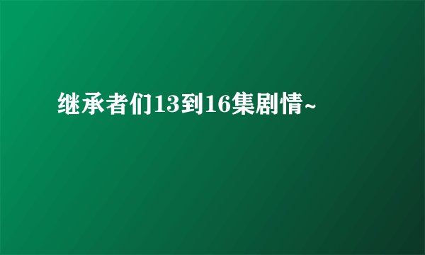 继承者们13到16集剧情~