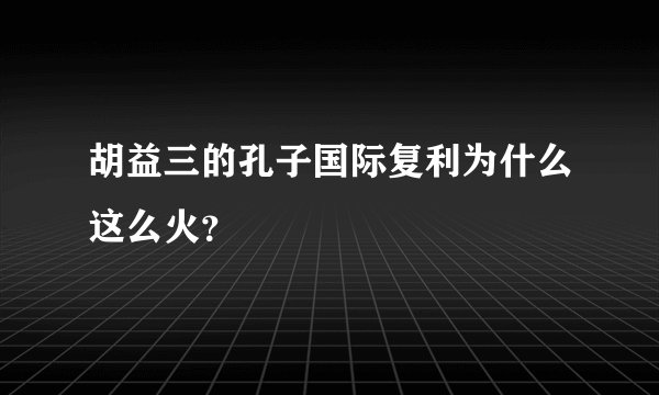 胡益三的孔子国际复利为什么这么火?