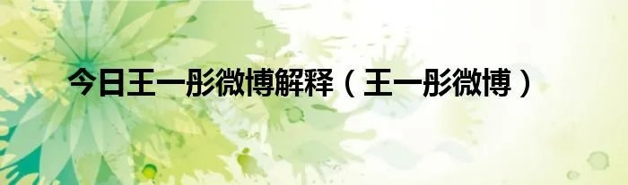 今日王一彤微博解释（王一彤微博）