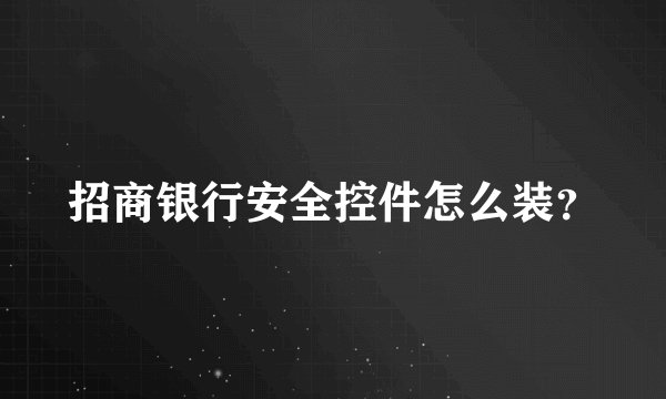 招商银行安全控件怎么装？