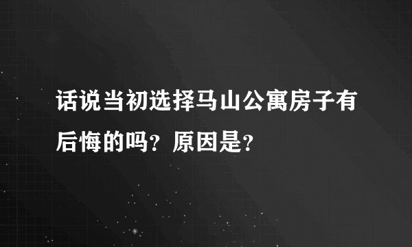 话说当初选择马山公寓房子有后悔的吗?原因是?