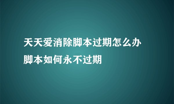 天天爱消除脚本过期怎么办 脚本如何永不过期